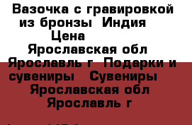 Вазочка с гравировкой из бронзы (Индия ) › Цена ­ 1 200 - Ярославская обл., Ярославль г. Подарки и сувениры » Сувениры   . Ярославская обл.,Ярославль г.